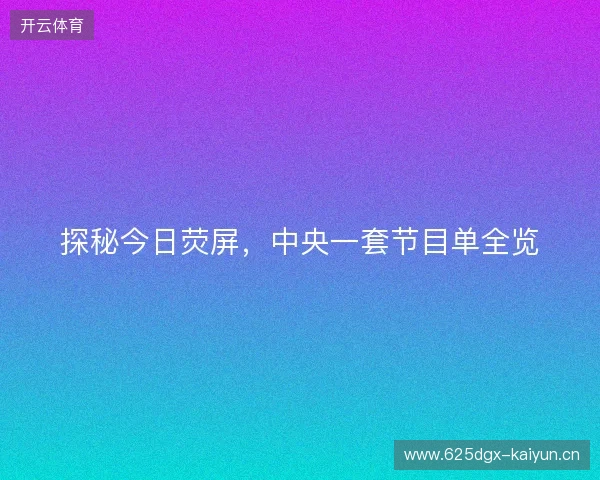 探秘今日荧屏，中央一套节目单全览