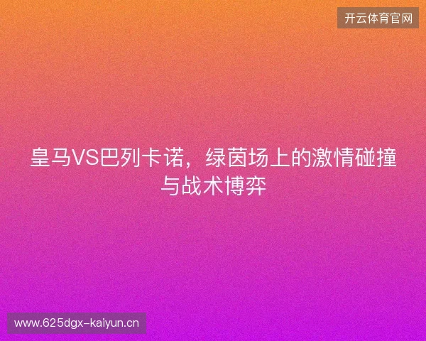 皇马VS巴列卡诺，绿茵场上的激情碰撞与战术博弈